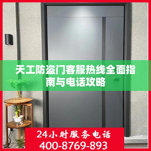 天工防盗门客服热线全面指南与电话攻略