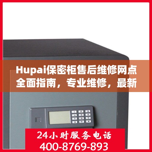 Hupai保密柜售后维修网点全面指南，专业维修，最新攻略