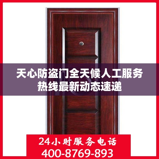 天心防盗门全天候人工服务热线最新动态速递
