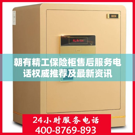 朝有精工保险柜售后服务电话权威推荐及最新资讯
