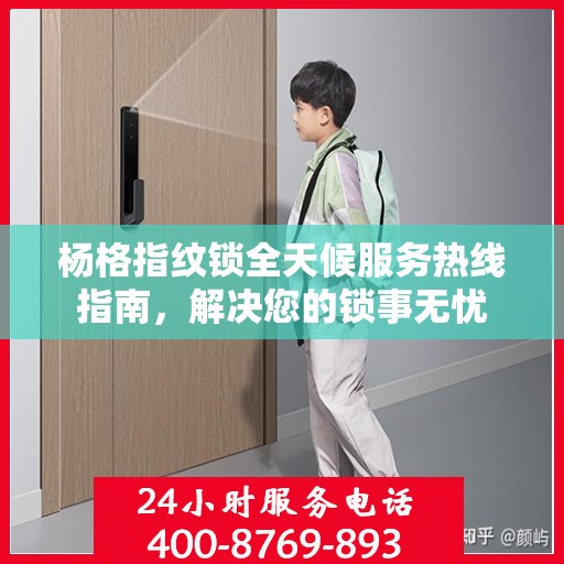 杨格指纹锁全天候服务热线指南，解决您的锁事无忧