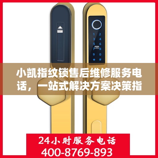小凯指纹锁售后维修服务电话，一站式解决方案决策指南