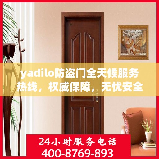yadilo防盗门全天候服务热线，权威保障，无忧安全