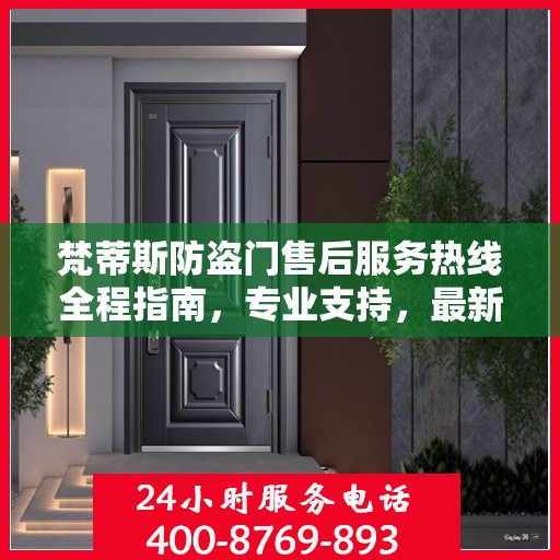 梵蒂斯防盗门售后服务热线全程指南，专业支持，最新解决方案攻略