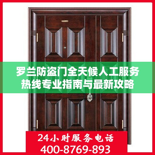 罗兰防盗门全天候人工服务热线专业指南与最新攻略