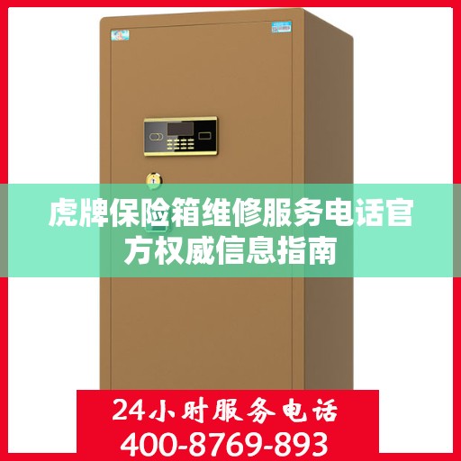 虎牌保险箱维修服务电话官方权威信息指南
