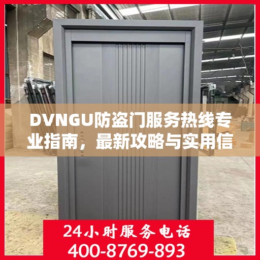 DVNGU防盗门服务热线专业指南，最新攻略与实用信息