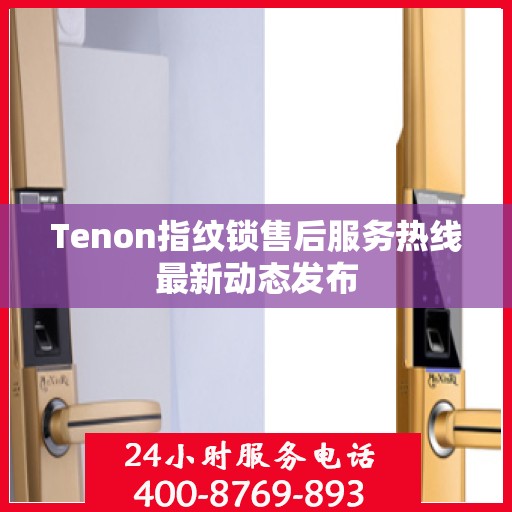 Tenon指纹锁售后服务热线最新动态发布