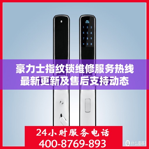 豪力士指纹锁维修服务热线最新更新及售后支持动态