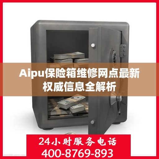 Aipu保险箱维修网点最新权威信息全解析