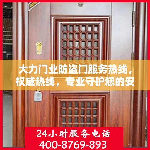 大力门业防盗门服务热线，权威热线，专业守护您的安全之门