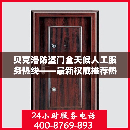 贝克洛防盗门全天候人工服务热线——最新权威推荐热线标题
