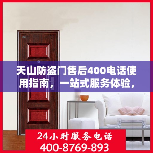 天山防盗门售后400电话使用指南，一站式服务体验，轻松解决您的需求！