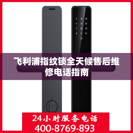 飞利浦指纹锁全天候售后维修电话指南