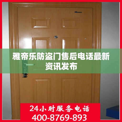 雅帝乐防盗门售后电话最新资讯发布