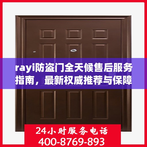 rayi防盗门全天候售后服务指南，最新权威推荐与保障
