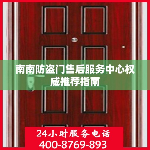 南南防盗门售后服务中心权威推荐指南