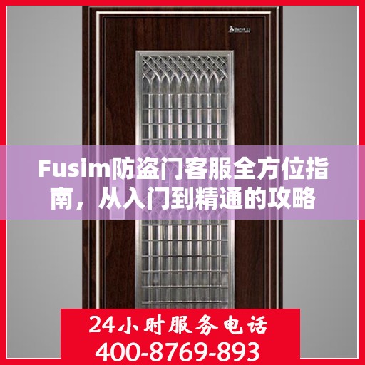 Fusim防盗门客服全方位指南，从入门到精通的攻略