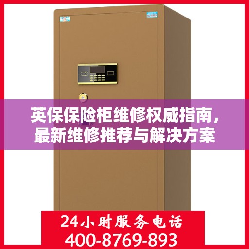 英保保险柜维修权威指南，最新维修推荐与解决方案