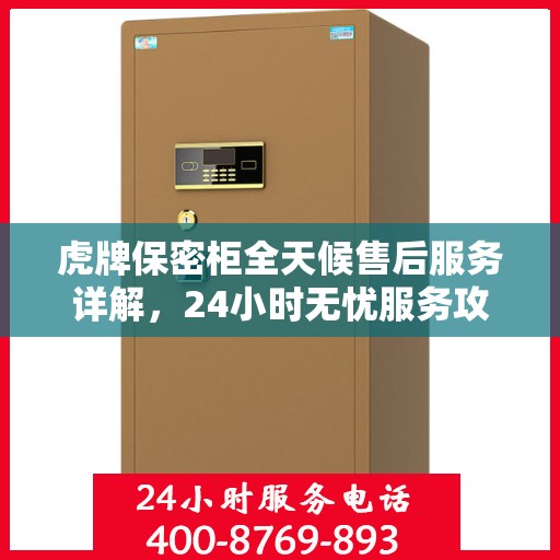 虎牌保密柜全天候售后服务详解，24小时无忧服务攻略