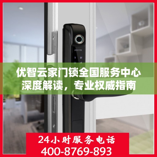 优智云家门锁全国服务中心深度解读，专业权威指南