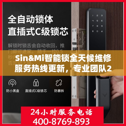 Sin&Mi智能锁全天候维修服务热线更新，专业团队24小时在线为您解答疑难