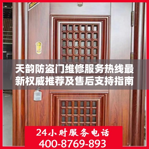 天韵防盗门维修服务热线最新权威推荐及售后支持指南