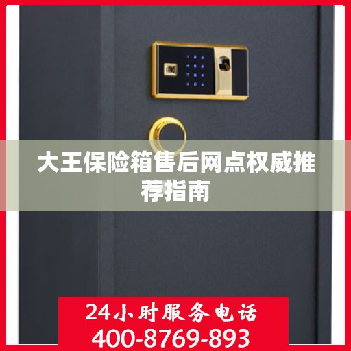 大王保险箱售后网点权威推荐指南