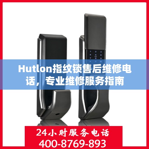 Hutlon指纹锁售后维修电话，专业维修服务指南
