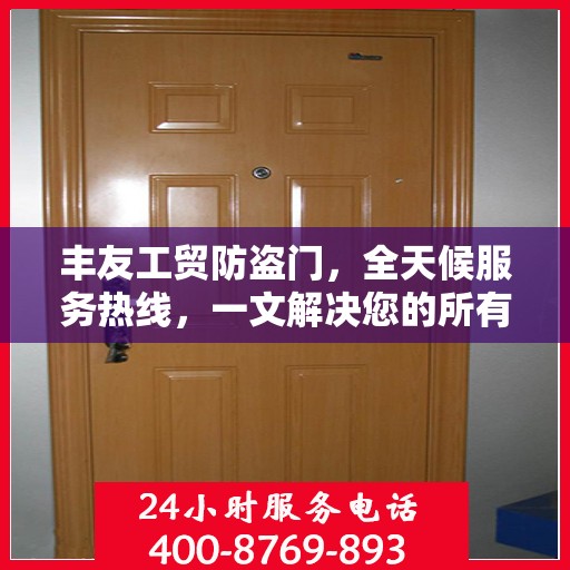 丰友工贸防盗门，全天候服务热线，一文解决您的所有疑问