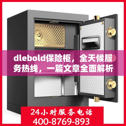 dlebold保险柜，全天候服务热线，一篇文章全面解析