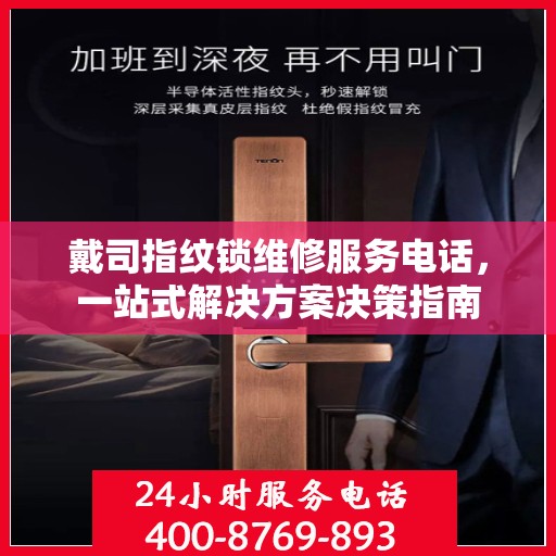 戴司指纹锁维修服务电话，一站式解决方案决策指南