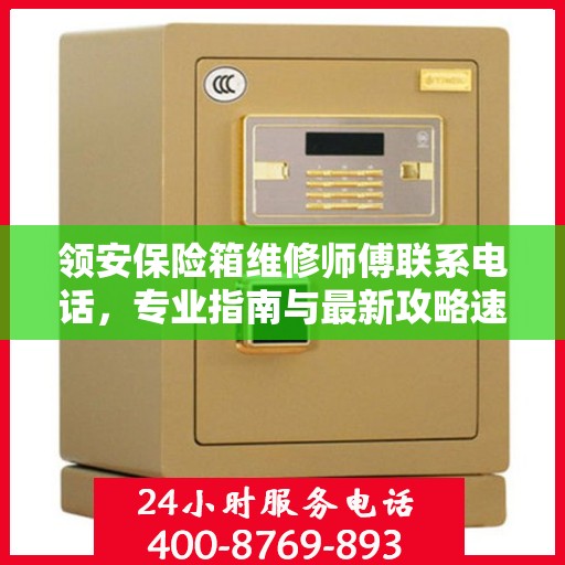 领安保险箱维修师傅联系电话，专业指南与最新攻略速递