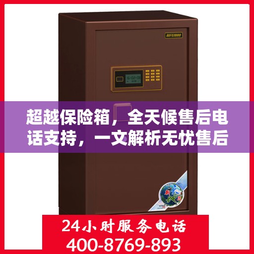 超越保险箱，全天候售后电话支持，一文解析无忧售后体验