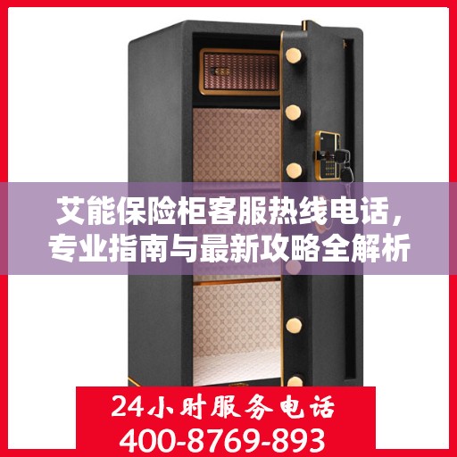 艾能保险柜客服热线电话，专业指南与最新攻略全解析