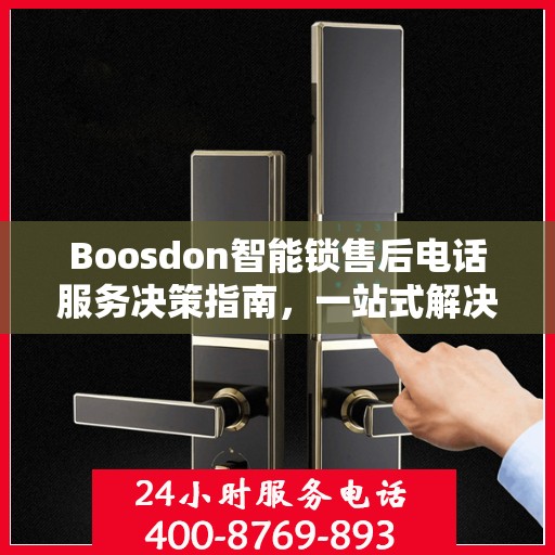 Boosdon智能锁售后电话服务决策指南，一站式解决方案与贴心支持