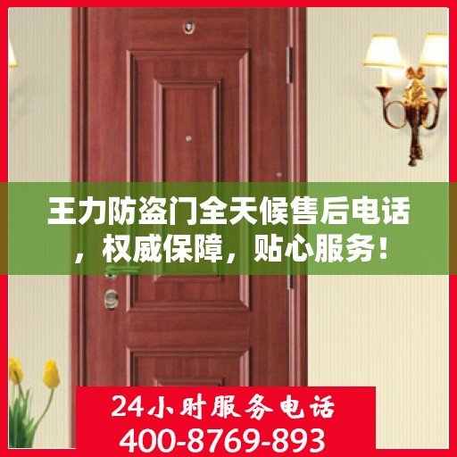 王力防盗门全天候售后电话，权威保障，贴心服务！