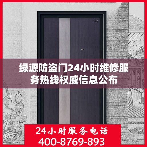 绿源防盗门24小时维修服务热线权威信息公布