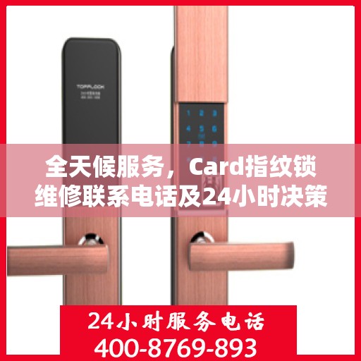 全天候服务，Card指纹锁维修联系电话及24小时决策指南