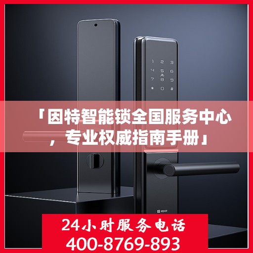 「因特智能锁全国服务中心，专业权威指南手册」