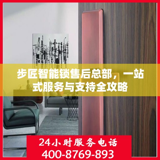 步匠智能锁售后总部，一站式服务与支持全攻略