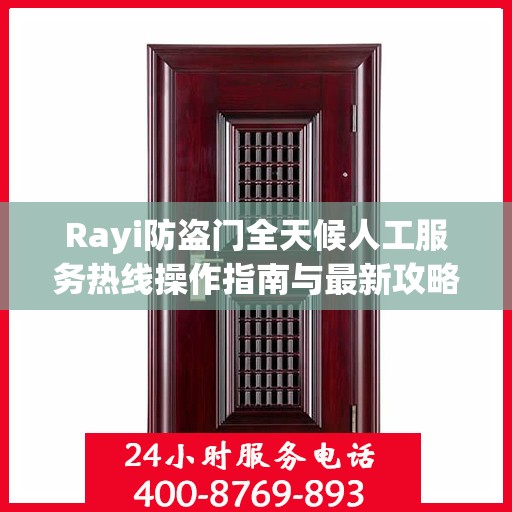 Rayi防盗门全天候人工服务热线操作指南与最新攻略