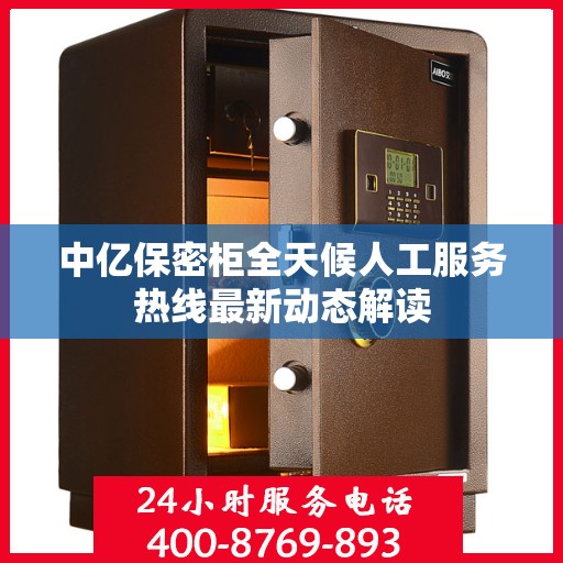 中亿保密柜全天候人工服务热线最新动态解读