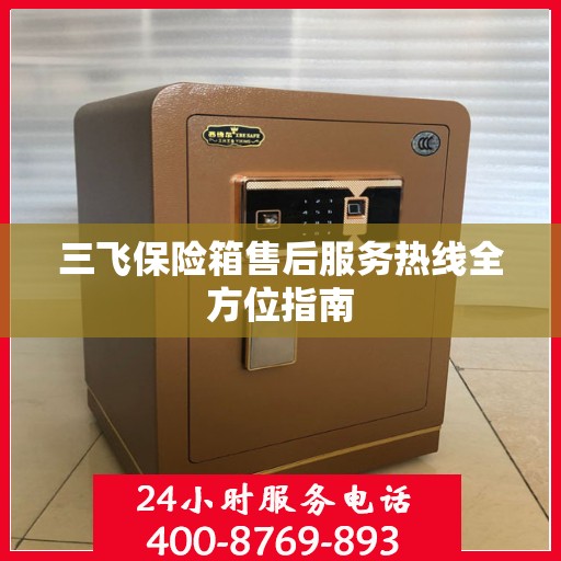 三飞保险箱售后服务热线全方位指南