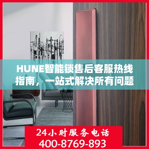 HUNE智能锁售后客服热线指南，一站式解决所有问题