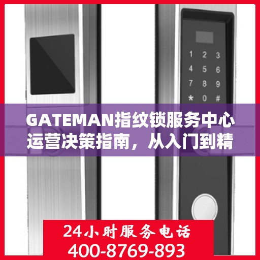 GATEMAN指纹锁服务中心运营决策指南，从入门到精通的全方位指南