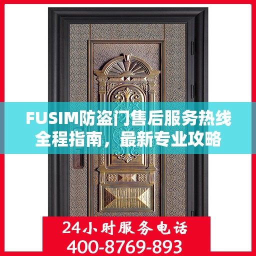 FUSIM防盗门售后服务热线全程指南，最新专业攻略