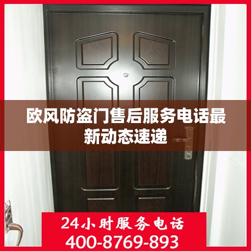 欧风防盗门售后服务电话最新动态速递