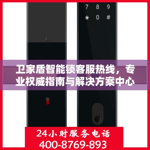 卫家盾智能锁客服热线，专业权威指南与解决方案中心