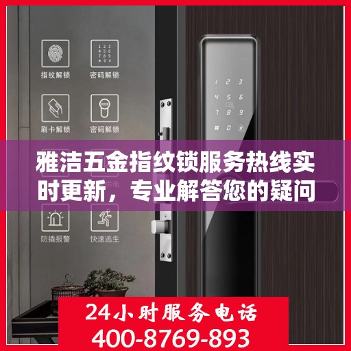 雅洁五金指纹锁服务热线实时更新，专业解答您的疑问